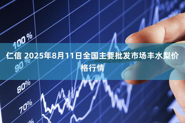 仁信 2025年8月11日全国主要批发市场丰水梨价格行情