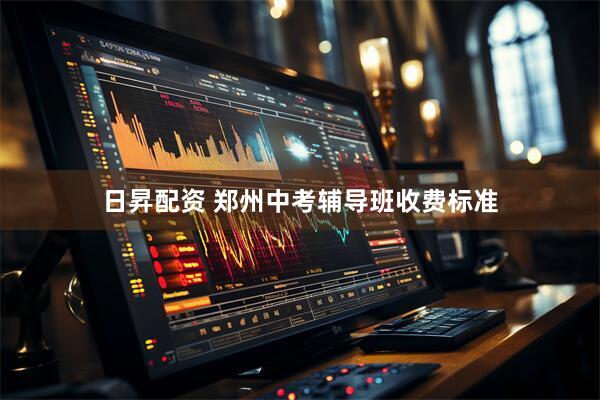 日昇配资 郑州中考辅导班收费标准