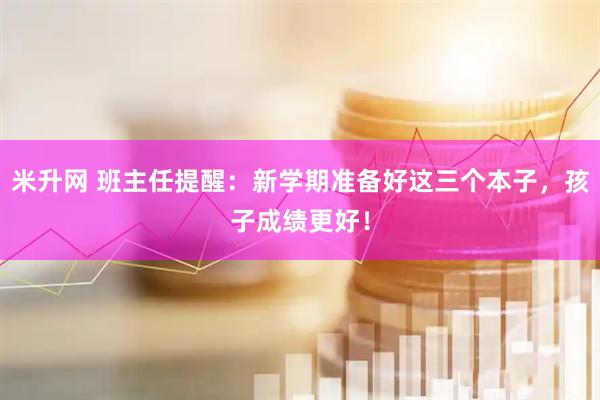 米升网 班主任提醒：新学期准备好这三个本子，孩子成绩更好！
