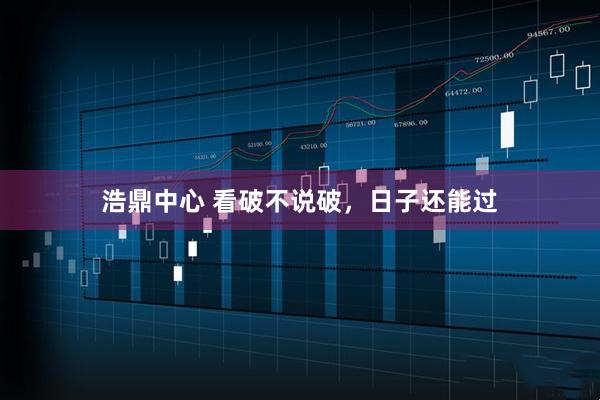 浩鼎中心 看破不说破，日子还能过