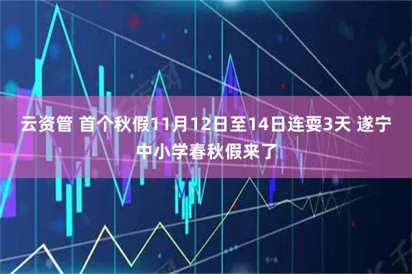 云资管 首个秋假11月12日至14日连耍3天 遂宁中小学春秋假来了