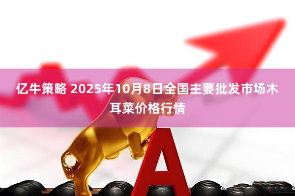 亿牛策略 2025年10月8日全国主要批发市场木耳菜价格行情