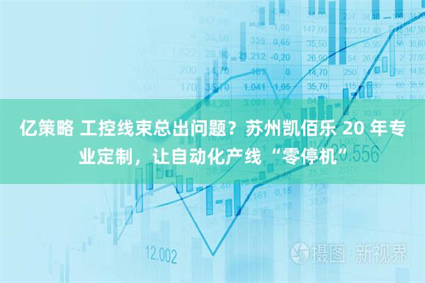 亿策略 工控线束总出问题？苏州凯佰乐 20 年专业定制，让自动化产线 “零停机”
