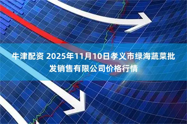 牛津配资 2025年11月10日孝义市绿海蔬菜批发销售有限公司价格行情
