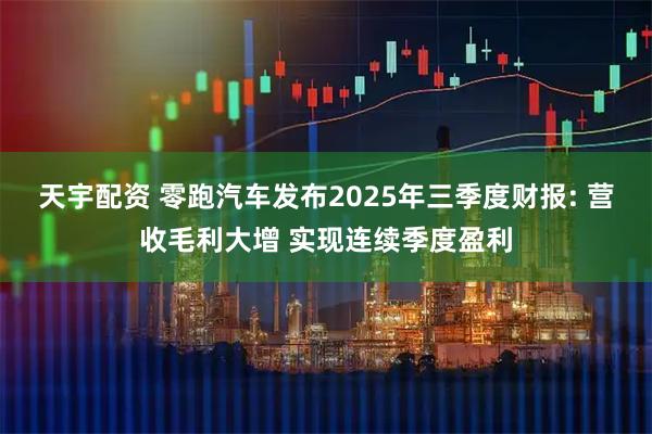 天宇配资 零跑汽车发布2025年三季度财报: 营收毛利大增 实现连续季度盈利