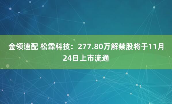 金领速配 松霖科技：277.80万解禁股将于11月24日上市流通