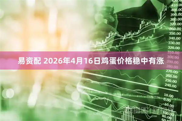 易资配 2026年4月16日鸡蛋价格稳中有涨